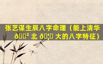 张艺谋生辰八字命理（能上清华 🌲 北 🦈 大的八字特征）